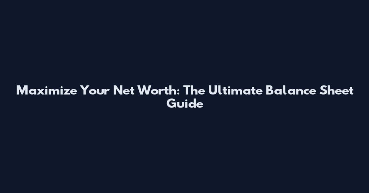 Maximize Your Net Worth: The Ultimate Balance Sheet Guide