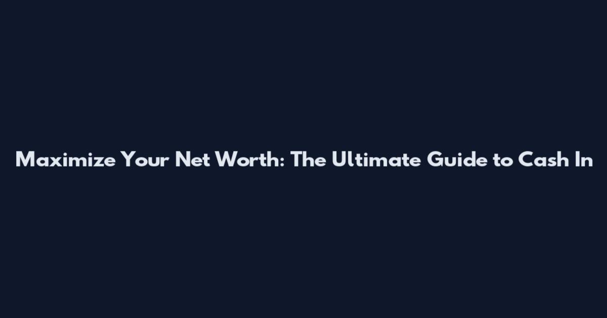 Maximize Your Net Worth: The Ultimate Guide to Cash In