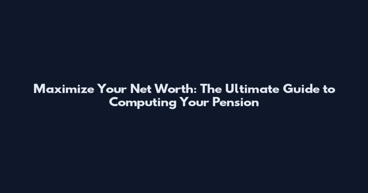 Maximize Your Net Worth: The Ultimate Guide to Computing Your Pension