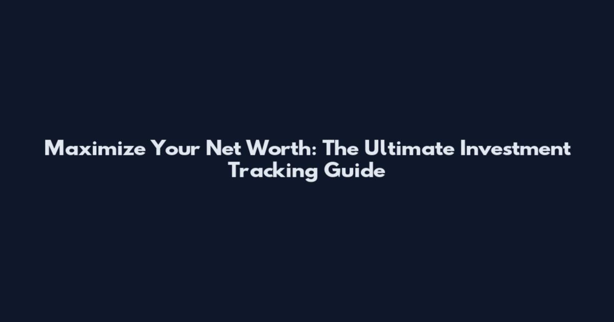 Maximize Your Net Worth: The Ultimate Investment Tracking Guide