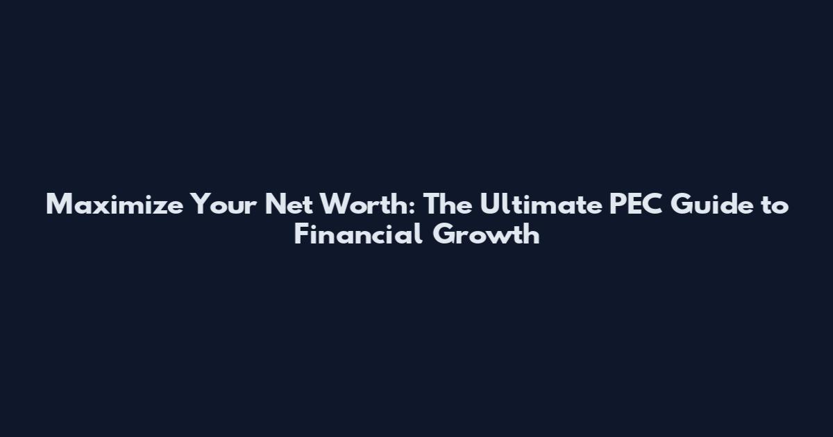 Maximize Your Net Worth: The Ultimate PEC Guide to Financial Growth
