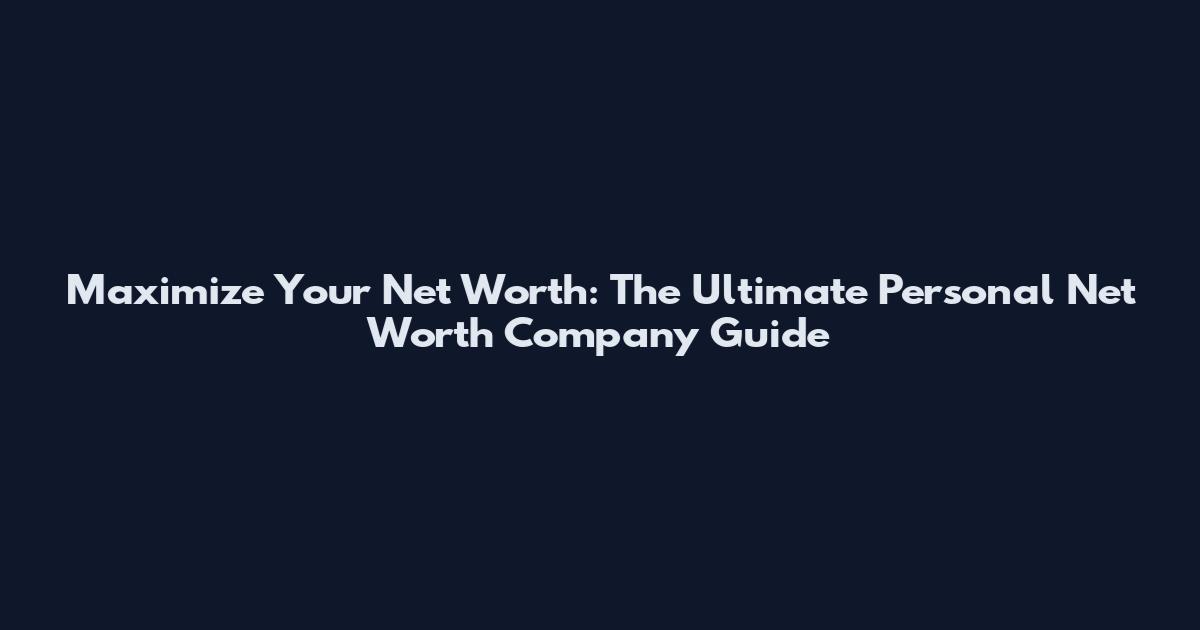 Maximize Your Net Worth: The Ultimate Personal Net Worth Company Guide