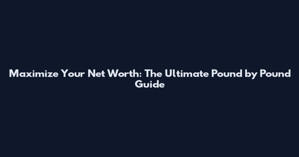 Maximize Your Net Worth: The Ultimate Pound by Pound Guide