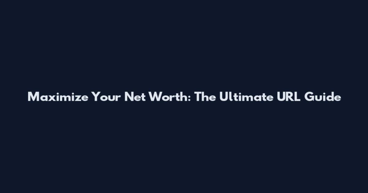 Maximize Your Net Worth: The Ultimate URL Guide