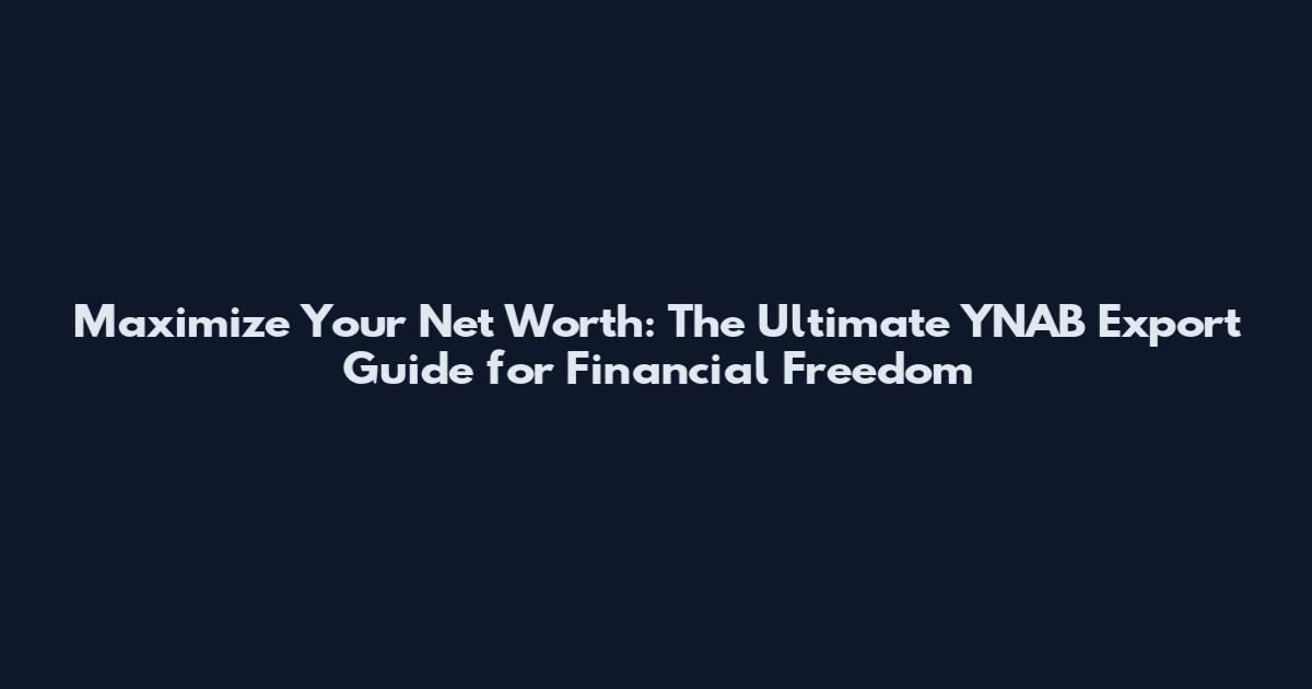 Maximize Your Net Worth: The Ultimate YNAB Export Guide for Financial Freedom