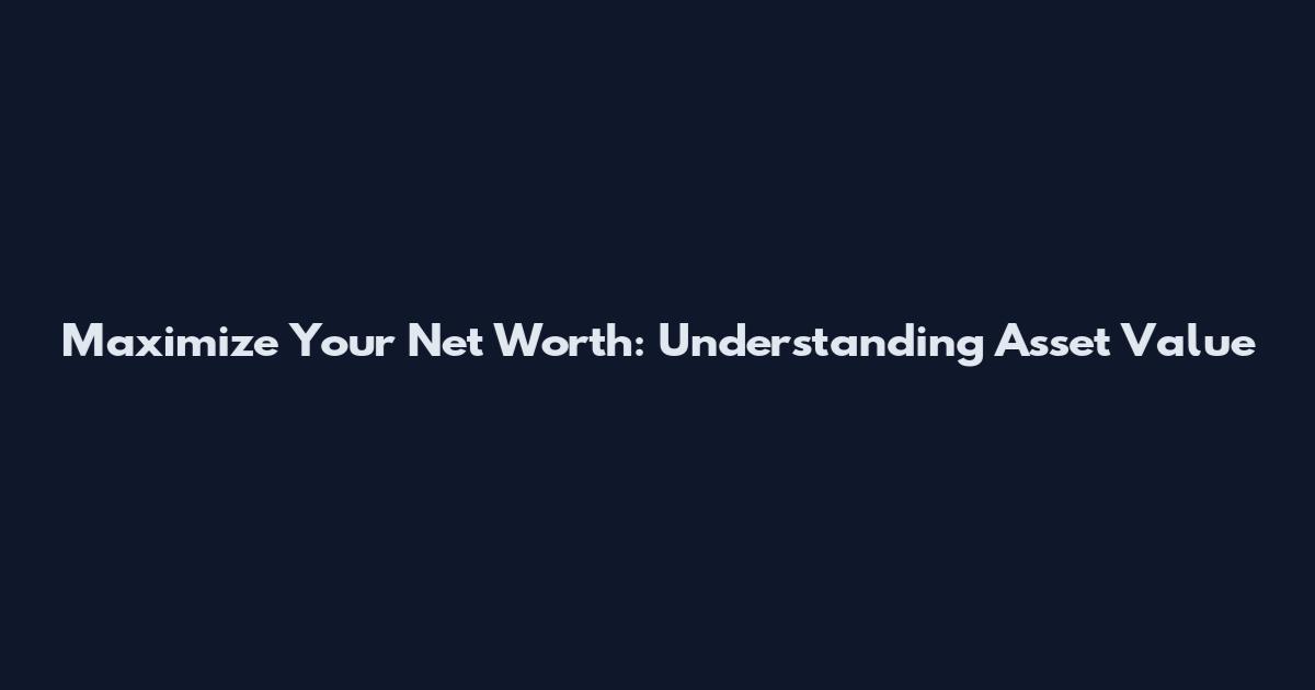 Maximize Your Net Worth: Understanding Asset Value