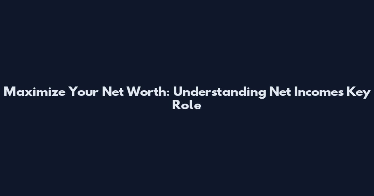 Maximize Your Net Worth: Understanding Net Income's Key Role