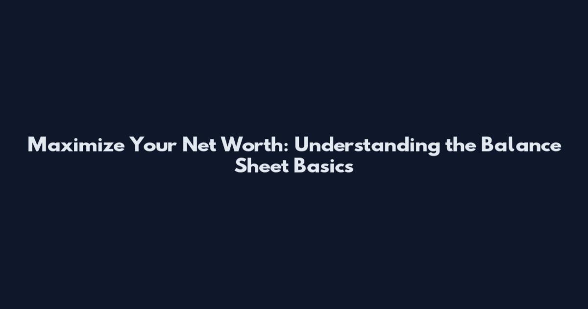 Maximize Your Net Worth: Understanding the Balance Sheet Basics