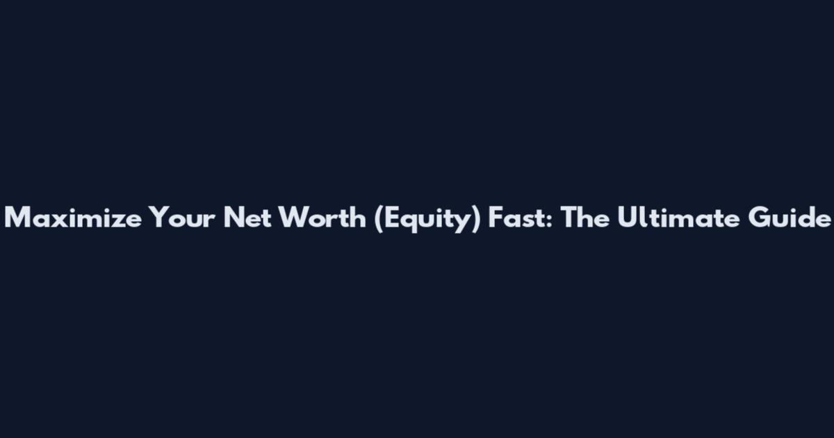 Maximize Your Net Worth (Equity) Fast: The Ultimate Guide