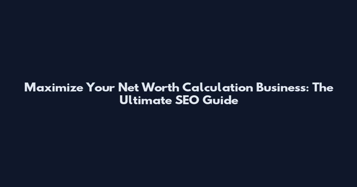 Maximize Your Net Worth Calculation Business: The Ultimate SEO Guide