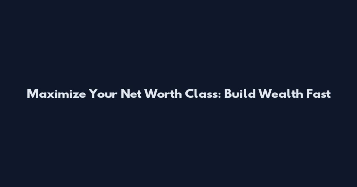 Maximize Your Net Worth Class: Build Wealth Fast