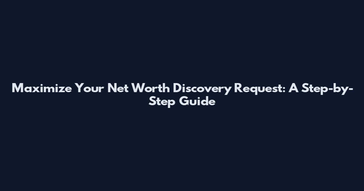 Maximize Your Net Worth Discovery Request: A Step-by-Step Guide