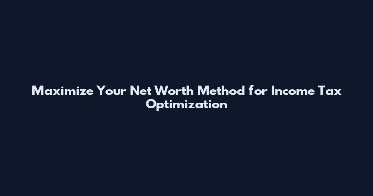 Maximize Your Net Worth Method for Income Tax Optimization