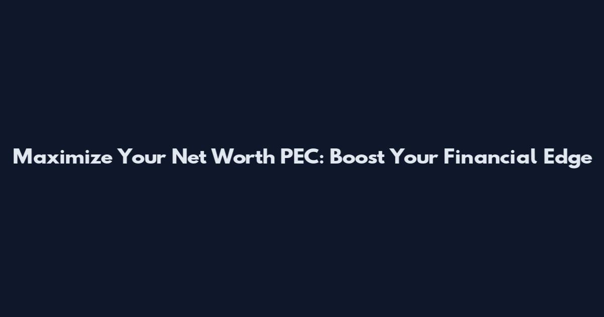 Maximize Your Net Worth PEC: Boost Your Financial Edge