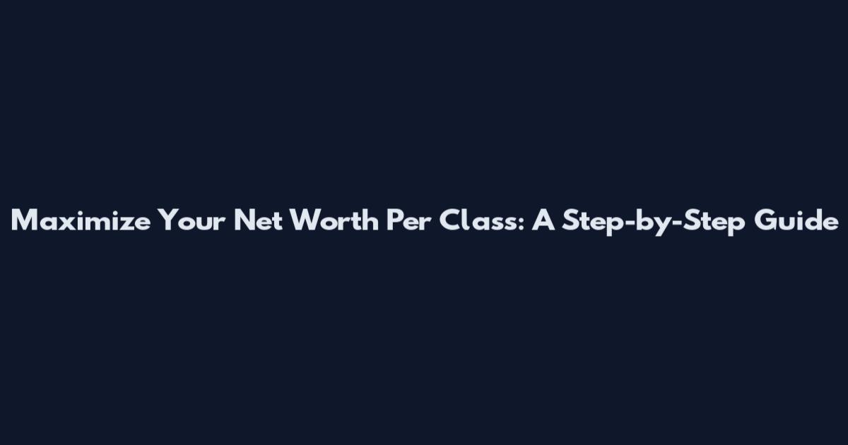 Maximize Your Net Worth Per Class: A Step-by-Step Guide