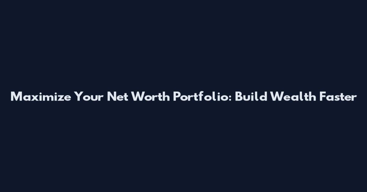 Maximize Your Net Worth Portfolio: Build Wealth Faster