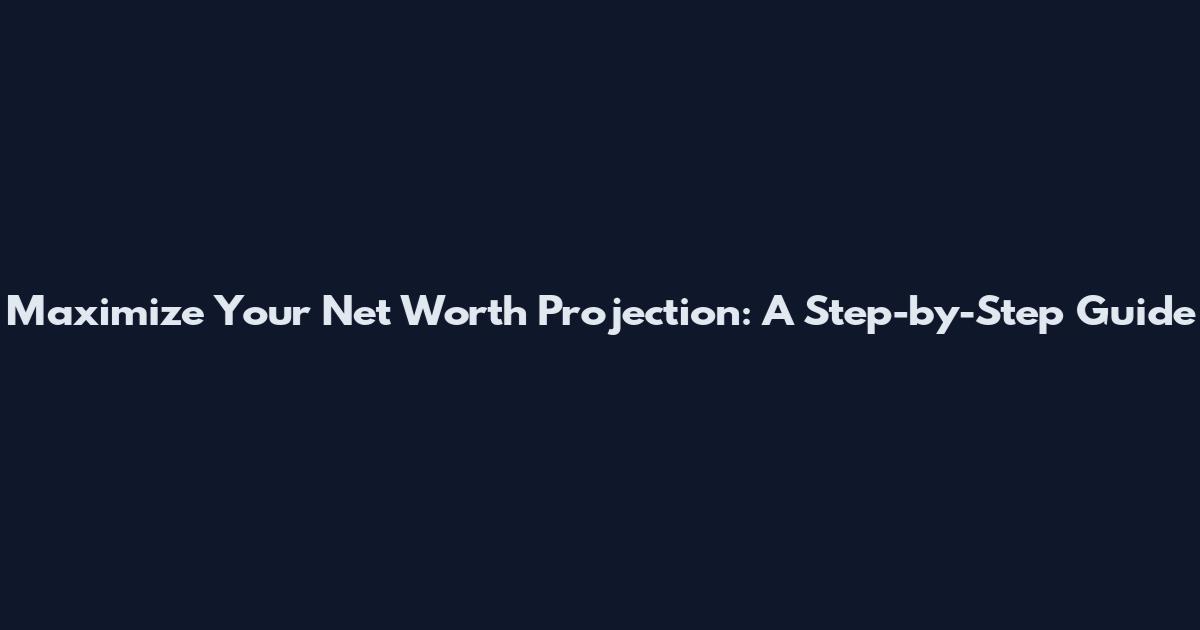 Maximize Your Net Worth Projection: A Step-by-Step Guide