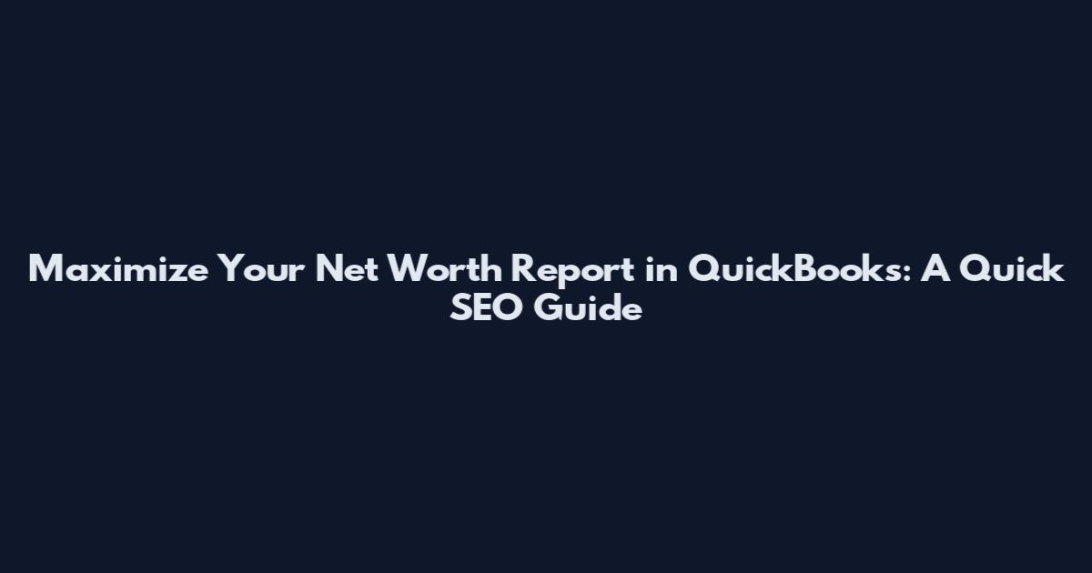 Maximize Your Net Worth Report in QuickBooks: A Quick SEO Guide