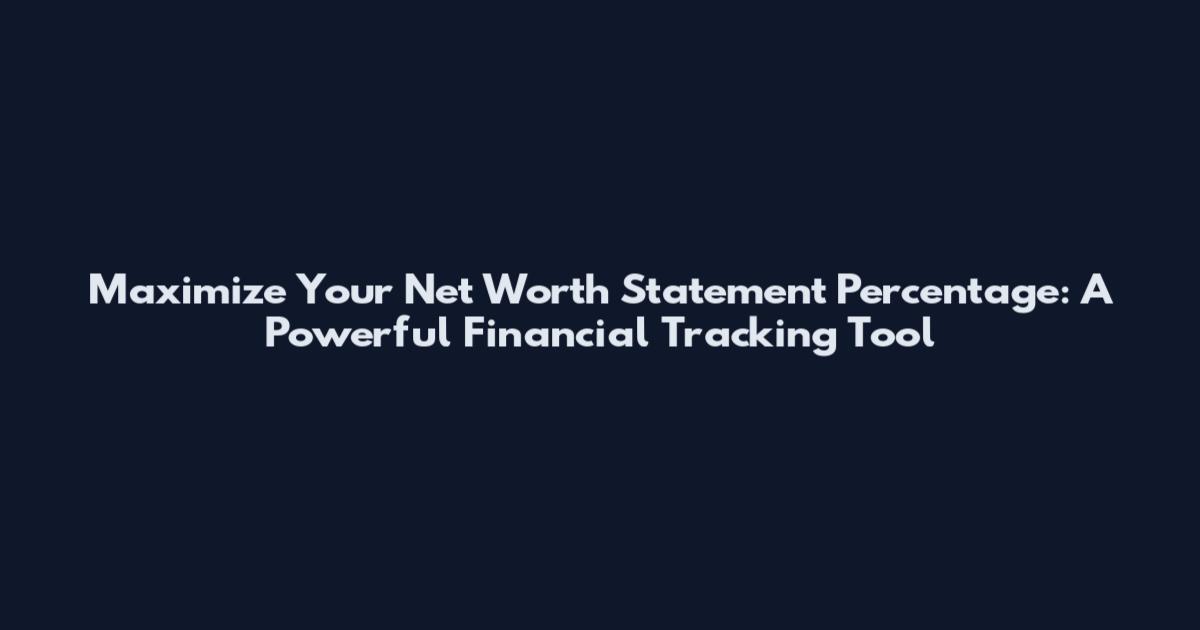 Maximize Your Net Worth Statement Percentage: A Powerful Financial Tracking Tool