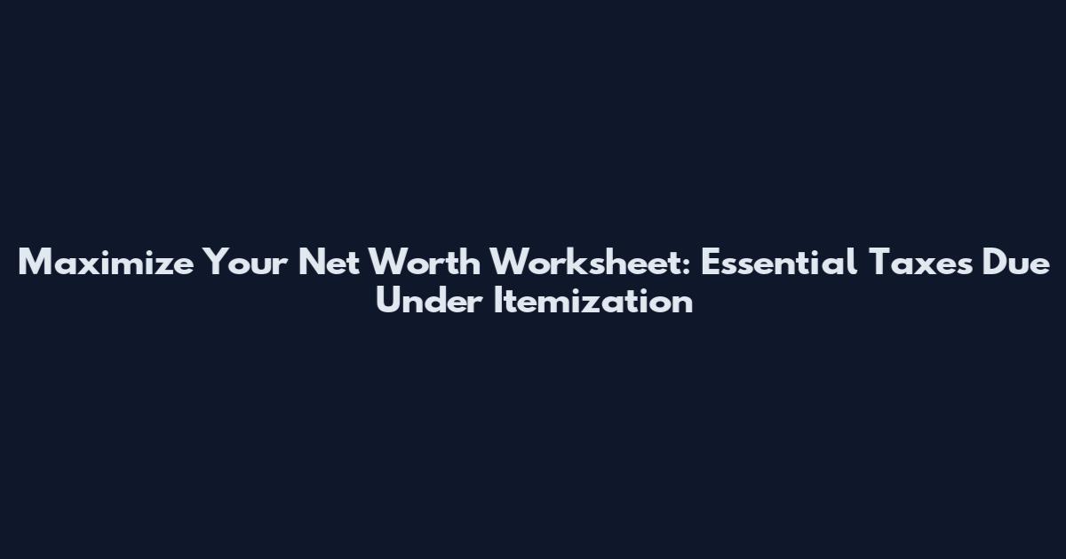 Maximize Your Net Worth Worksheet: Essential Taxes Due Under Itemization