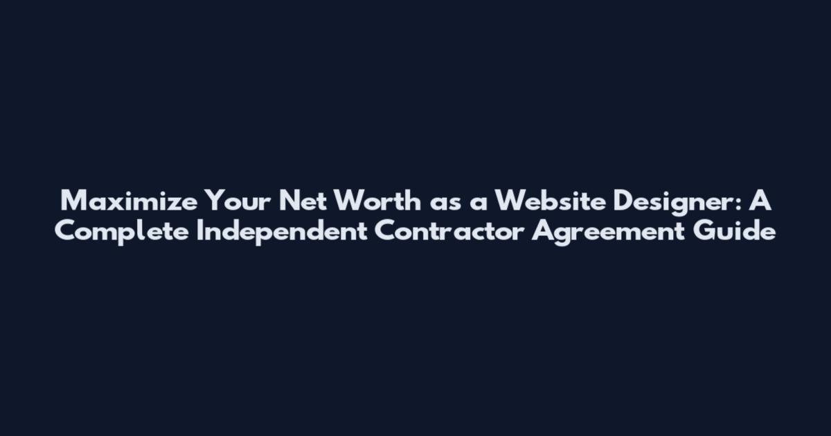 Maximize Your Net Worth as a Website Designer: A Complete Independent Contractor Agreement Guide