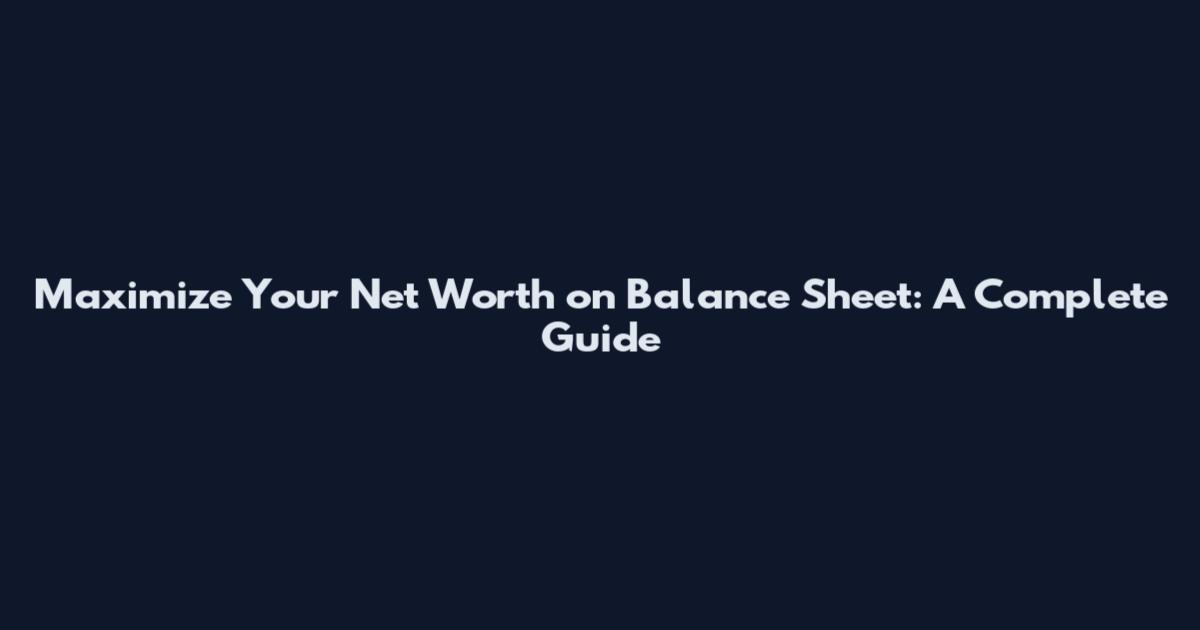 Maximize Your Net Worth on Balance Sheet: A Complete Guide