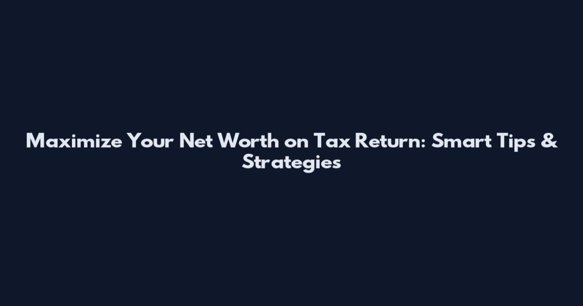 Maximize Your Net Worth on Tax Return: Smart Tips & Strategies