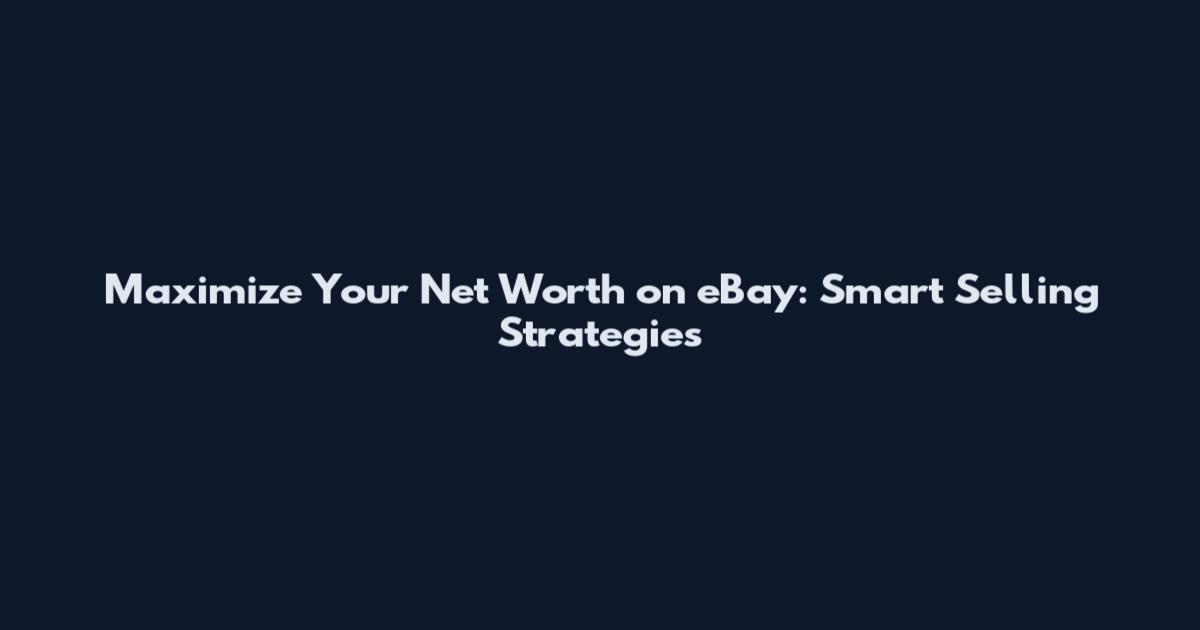 Maximize Your Net Worth on eBay: Smart Selling Strategies