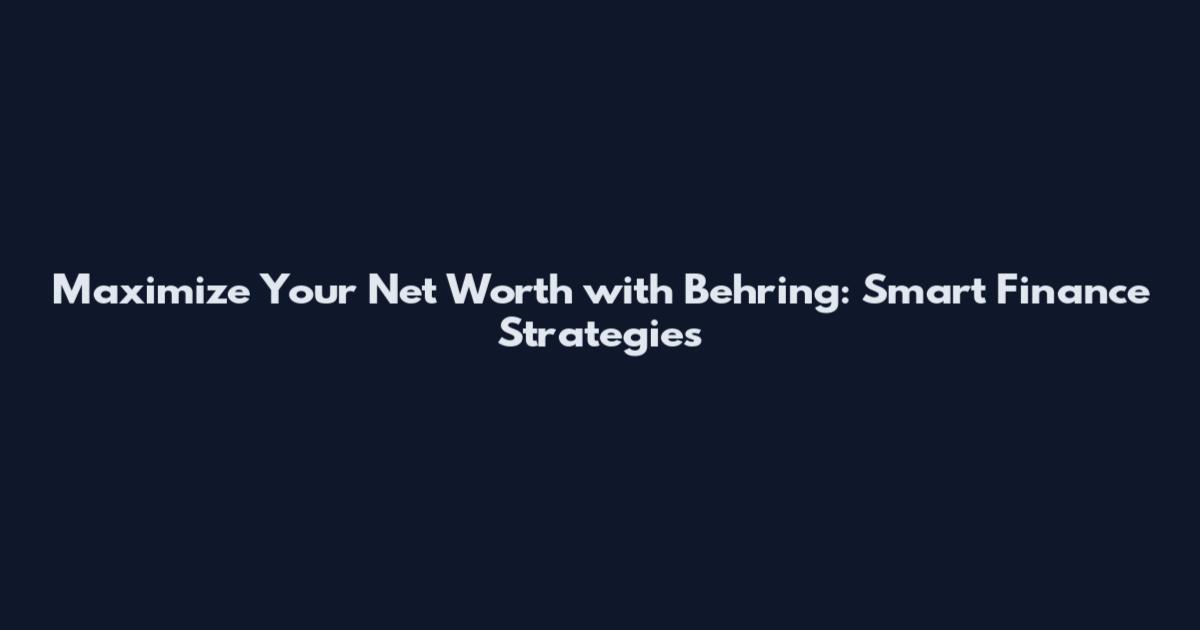 Maximize Your Net Worth with Behring: Smart Finance Strategies