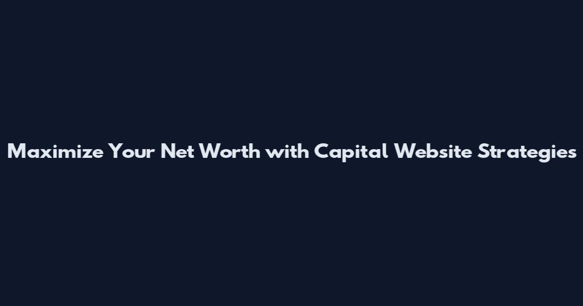 Maximize Your Net Worth with Capital Website Strategies