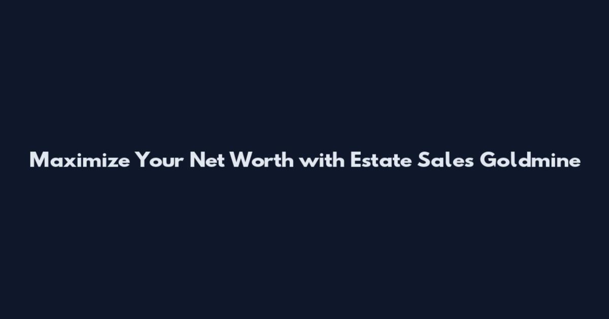 Maximize Your Net Worth with Estate Sales Goldmine