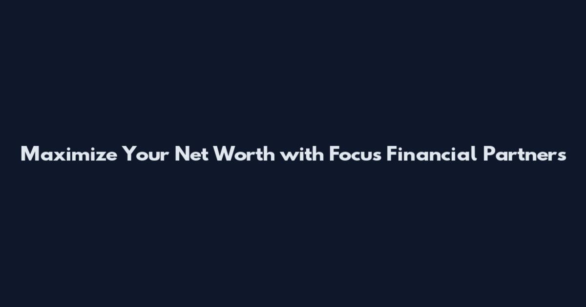 Maximize Your Net Worth with Focus Financial Partners