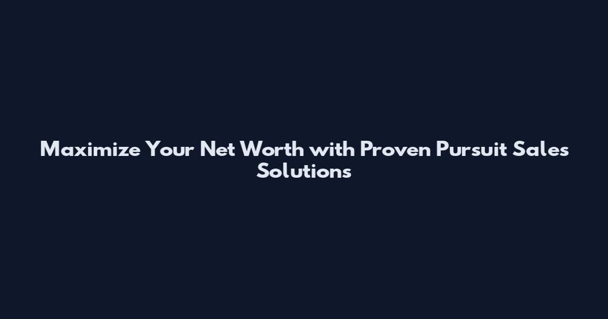 Maximize Your Net Worth with Proven Pursuit Sales Solutions