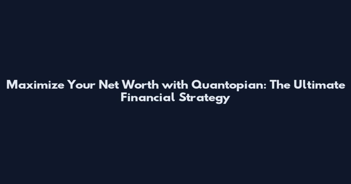 Maximize Your Net Worth with Quantopian: The Ultimate Financial Strategy