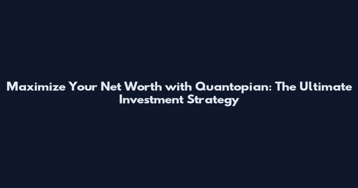 Maximize Your Net Worth with Quantopian: The Ultimate Investment Strategy