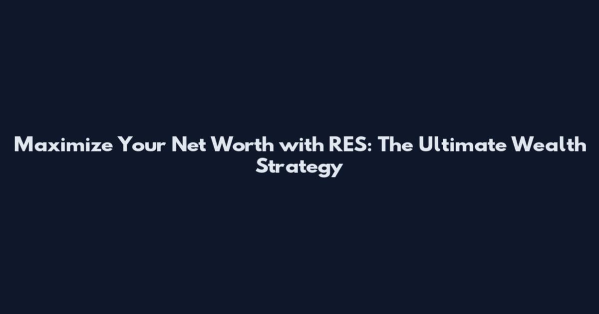 Maximize Your Net Worth with RES: The Ultimate Wealth Strategy