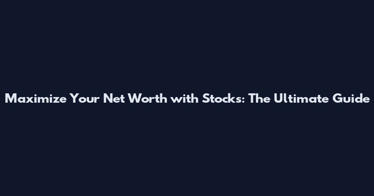 Maximize Your Net Worth with Stocks: The Ultimate Guide