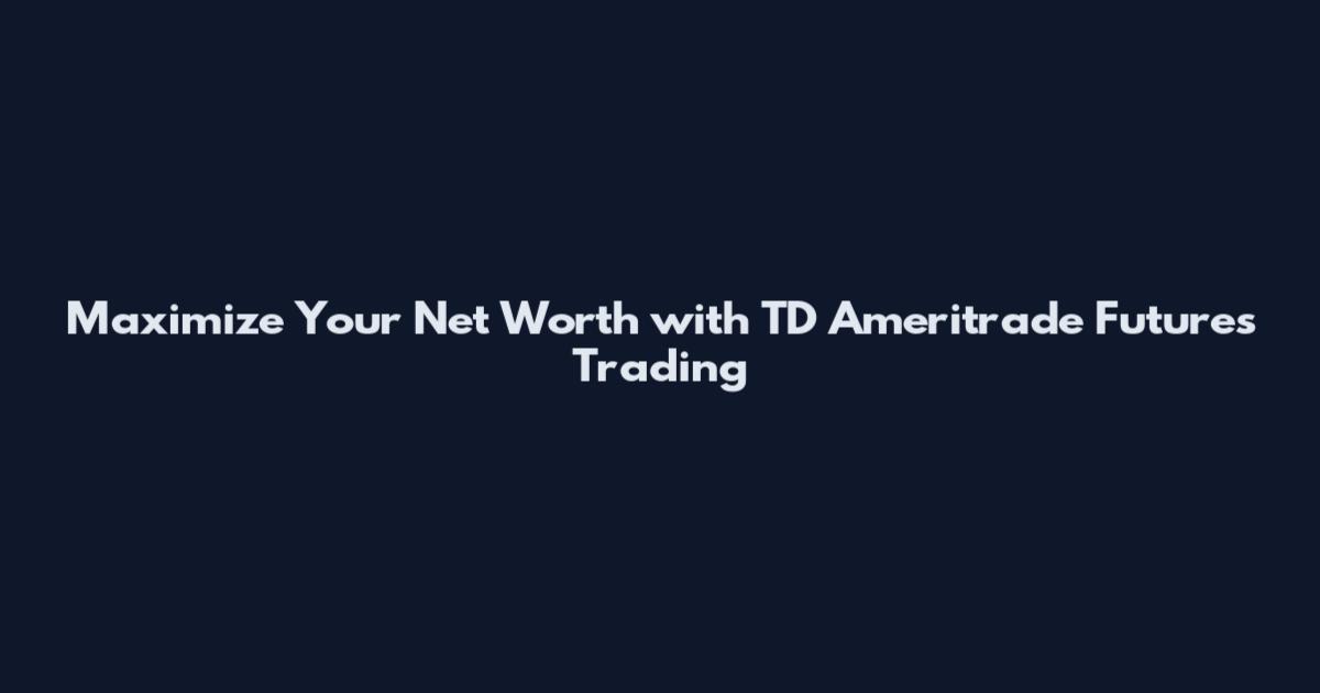 Maximize Your Net Worth with TD Ameritrade Futures Trading