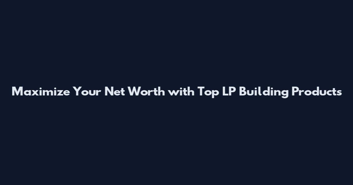 Maximize Your Net Worth with Top LP Building Products