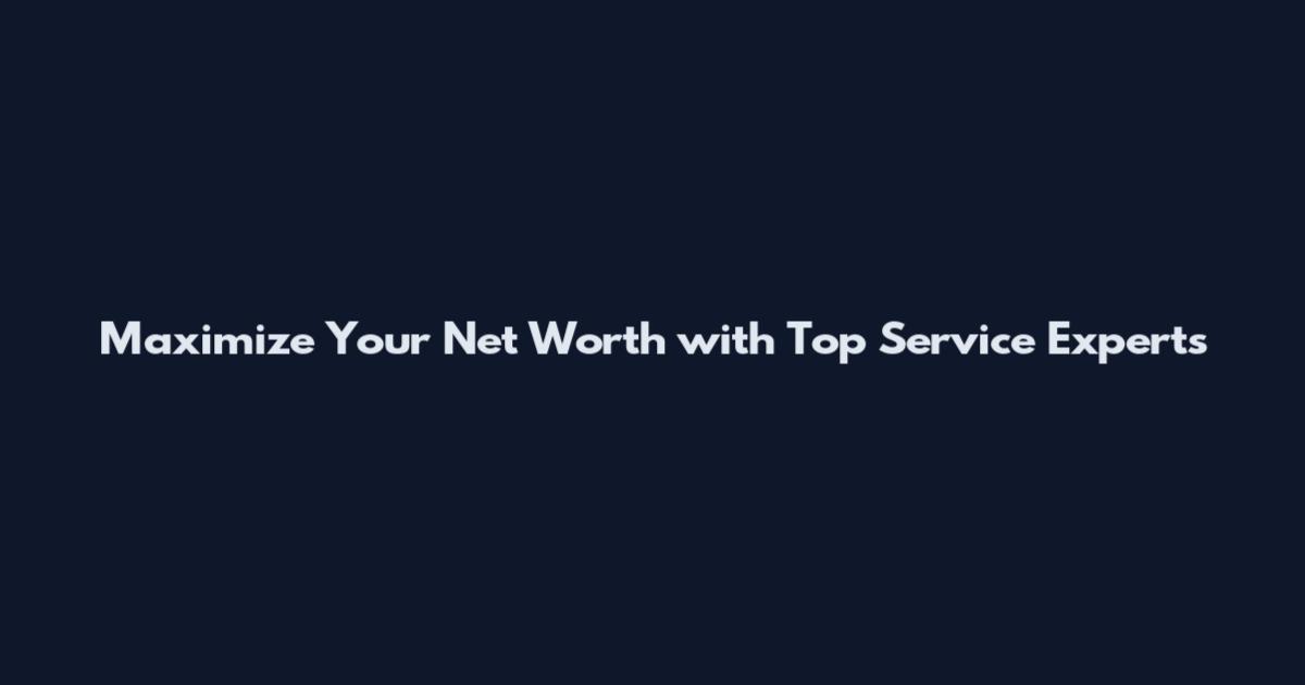 Maximize Your Net Worth with Top Service Experts