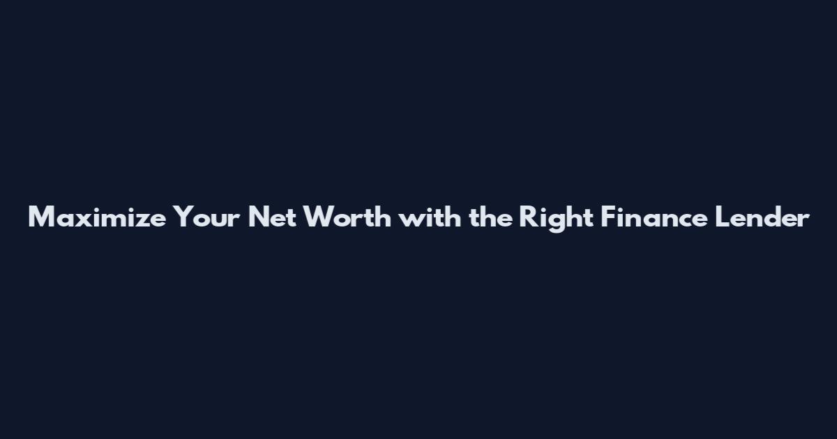 Maximize Your Net Worth with the Right Finance Lender