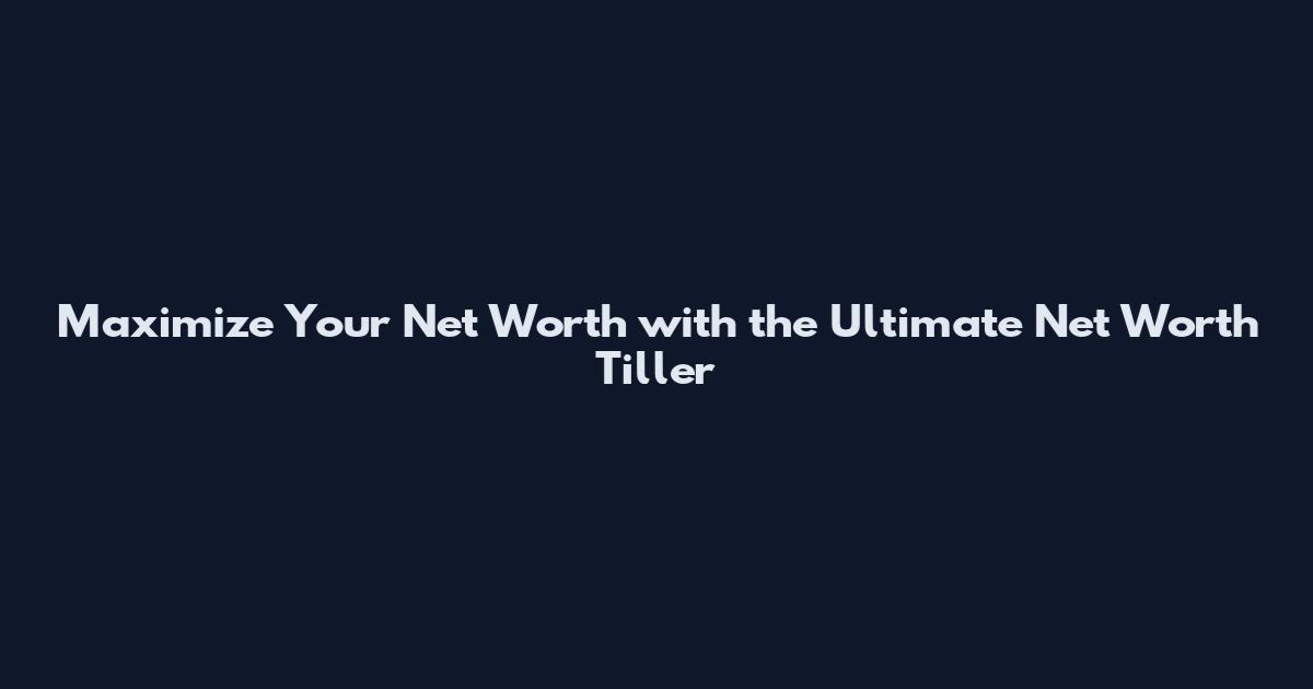 Maximize Your Net Worth with the Ultimate Net Worth Tiller