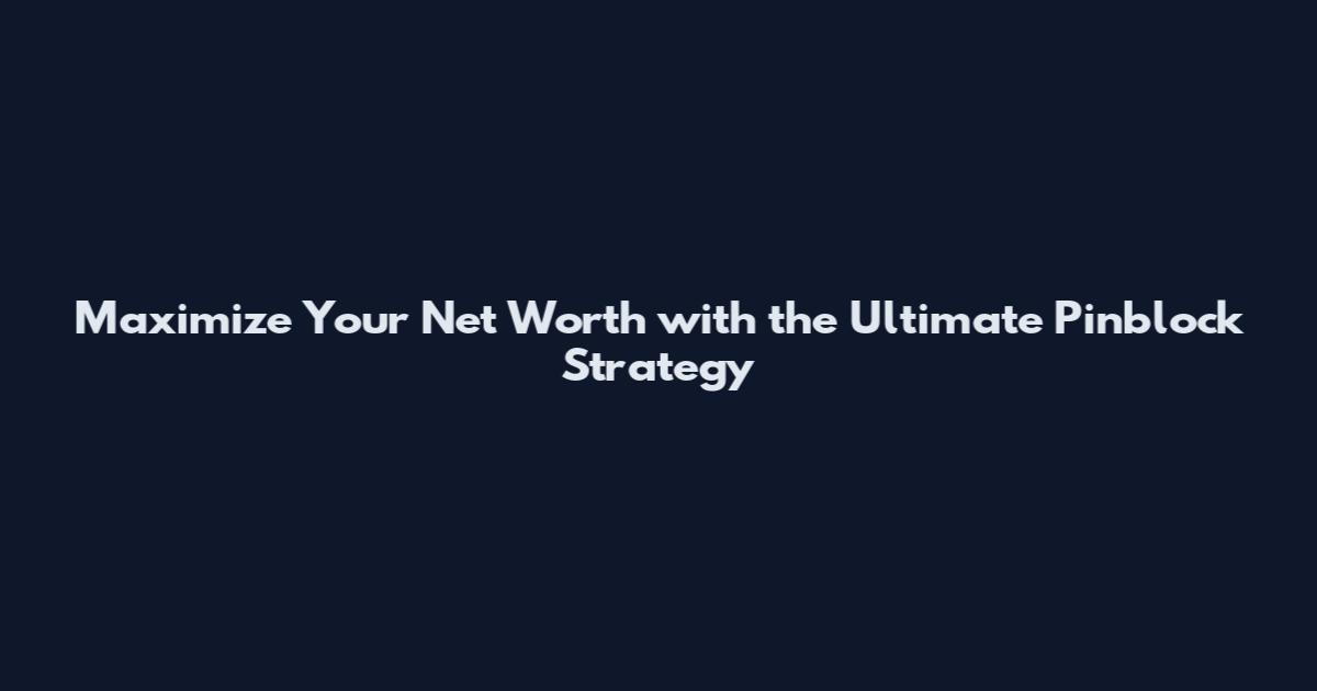 Maximize Your Net Worth with the Ultimate Pinblock Strategy