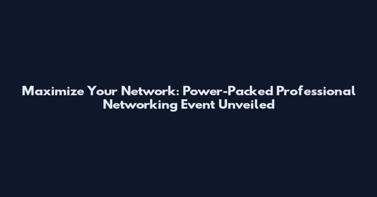 Maximize Your Network: Power-Packed Professional Networking Event Unveiled
