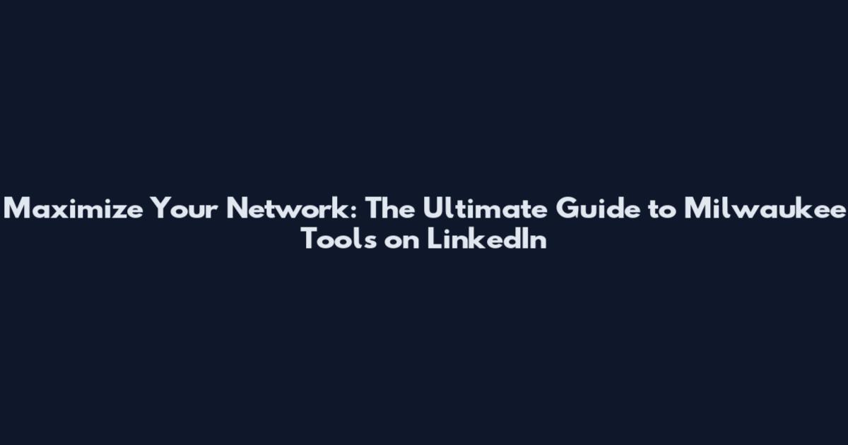 Maximize Your Network: The Ultimate Guide to Milwaukee Tools on LinkedIn