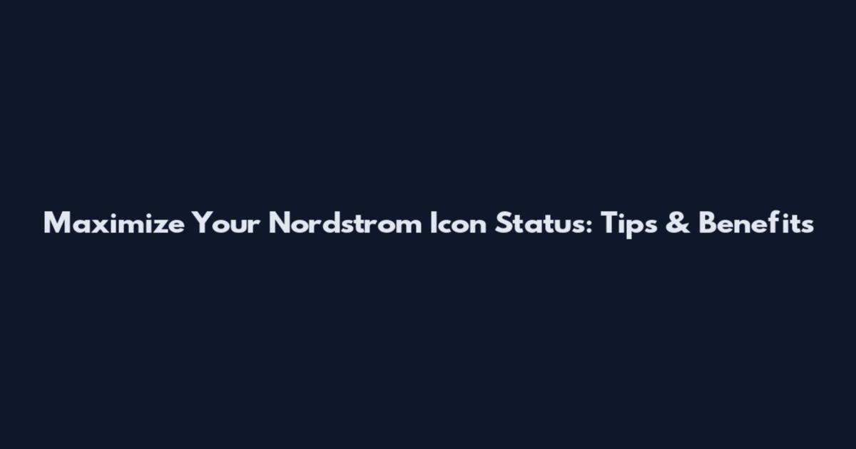 Maximize Your Nordstrom Icon Status: Tips & Benefits