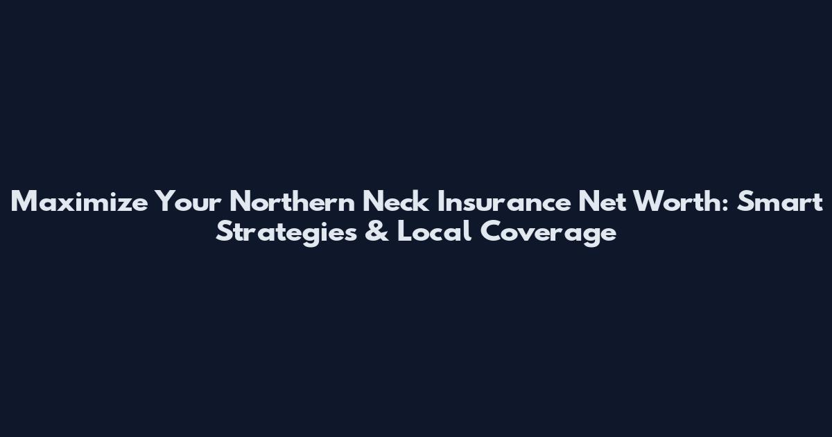 Maximize Your Northern Neck Insurance Net Worth: Smart Strategies & Local Coverage