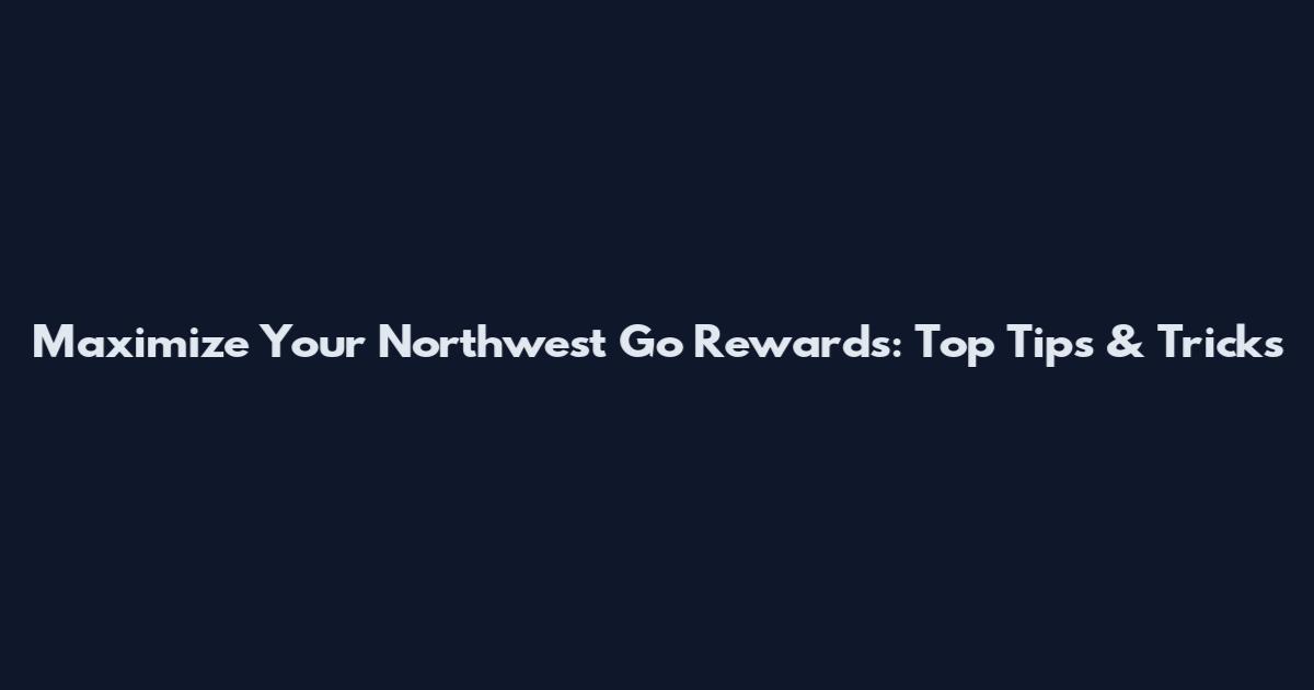 Maximize Your Northwest Go Rewards: Top Tips & Tricks