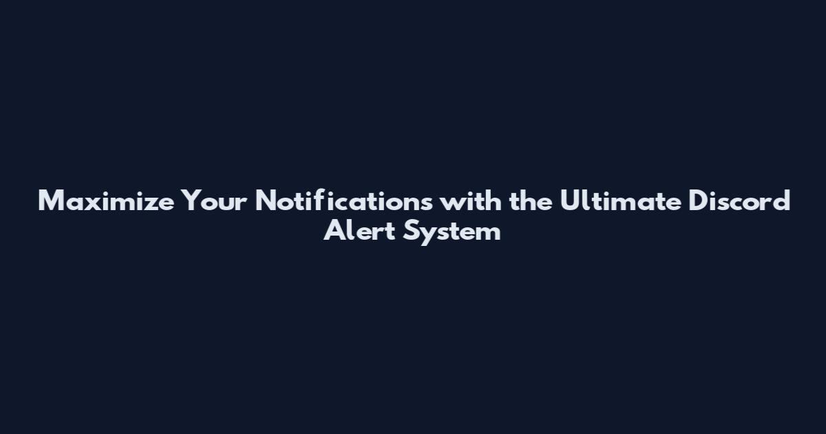 Maximize Your Notifications with the Ultimate Discord Alert System