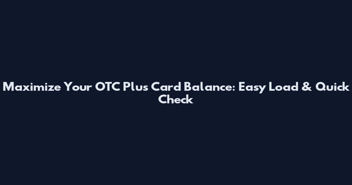 Maximize Your OTC Plus Card Balance: Easy Load & Quick Check